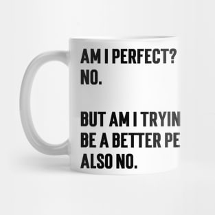 Am I Perfect? No. But Am I Trying To Be A Better Person?  also No v2 Mug